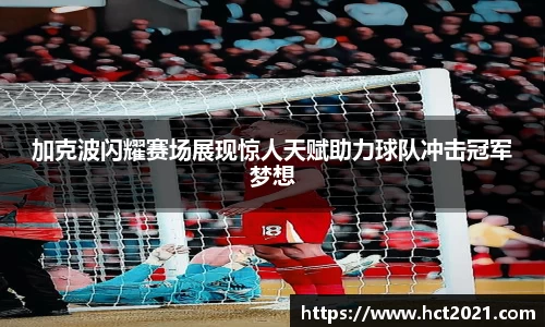 加克波闪耀赛场展现惊人天赋助力球队冲击冠军梦想